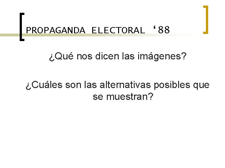 PROPAGANDA ELECTORAL ‘ 88 ¿Qué nos dicen las imágenes? ¿Cuáles son las alternativas posibles