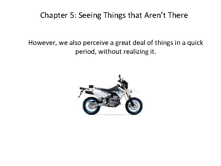 Chapter 5: Seeing Things that Aren’t There However, we also perceive a great deal