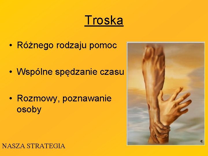 Troska • Różnego rodzaju pomoc • Wspólne spędzanie czasu • Rozmowy, poznawanie osoby NASZA