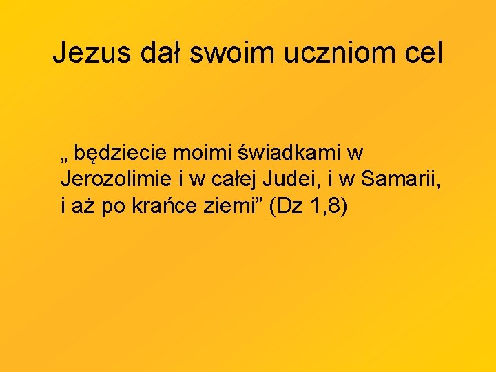 Jezus dał swoim uczniom cel „ będziecie moimi świadkami w Jerozolimie i w całej