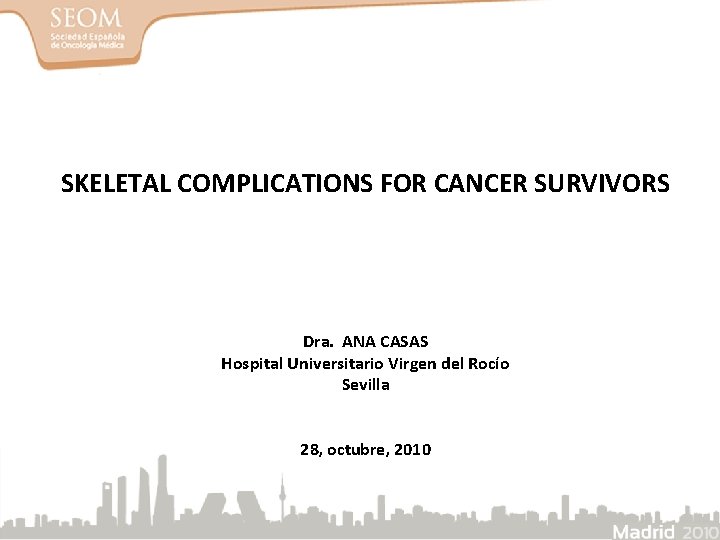 SKELETAL COMPLICATIONS FOR CANCER SURVIVORS Dra. ANA CASAS Hospital Universitario Virgen del Rocío Sevilla