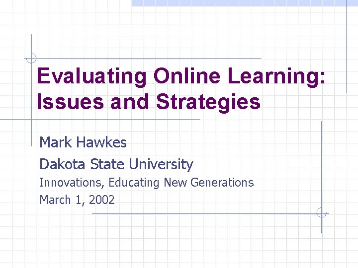 Evaluating Online Learning: Issues and Strategies Mark Hawkes Dakota State University Innovations, Educating New