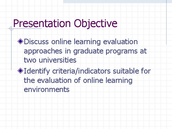 Presentation Objective Discuss online learning evaluation approaches in graduate programs at two universities Identify