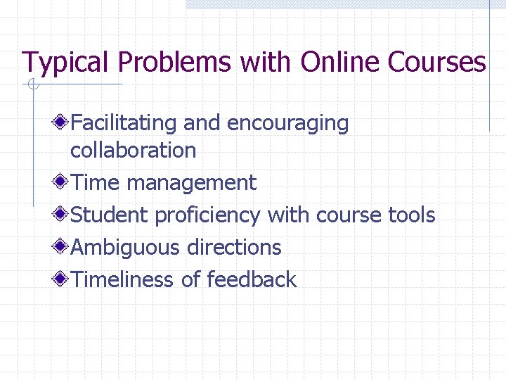 Typical Problems with Online Courses Facilitating and encouraging collaboration Time management Student proficiency with