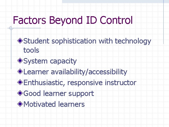 Factors Beyond ID Control Student sophistication with technology tools System capacity Learner availability/accessibility Enthusiastic,