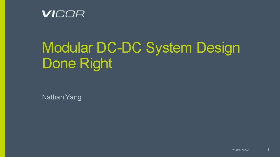 Modular DC-DC System Design Done Right Nathan Yang © 2019 Vicor 1 