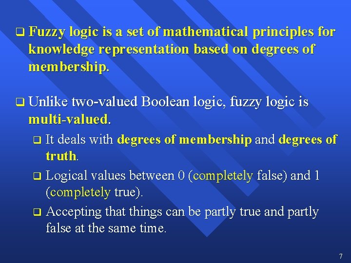 q Fuzzy logic is a set of mathematical principles for knowledge representation based on