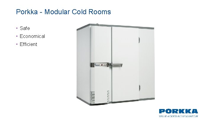 Porkka - Modular Cold Rooms • Safe • Economical • Efficient Porkka - Modular Cold Rooms • Safe • Economical • Efficient
