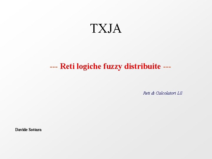 TXJA --- Reti logiche fuzzy distribuite --Reti di Calcolatori LS Davide Sottara 