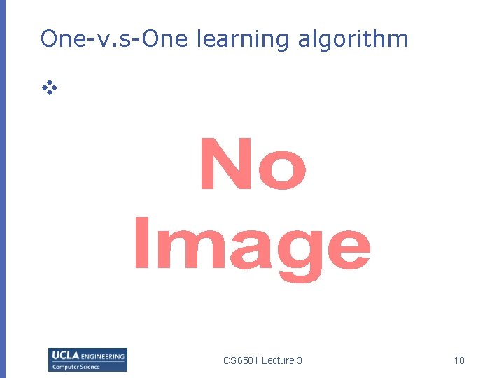 One-v. s-One learning algorithm v CS 6501 Lecture 3 18 