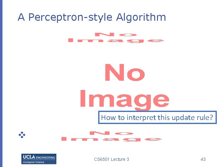 A Perceptron-style Algorithm How to interpret this update rule? v CS 6501 Lecture 3