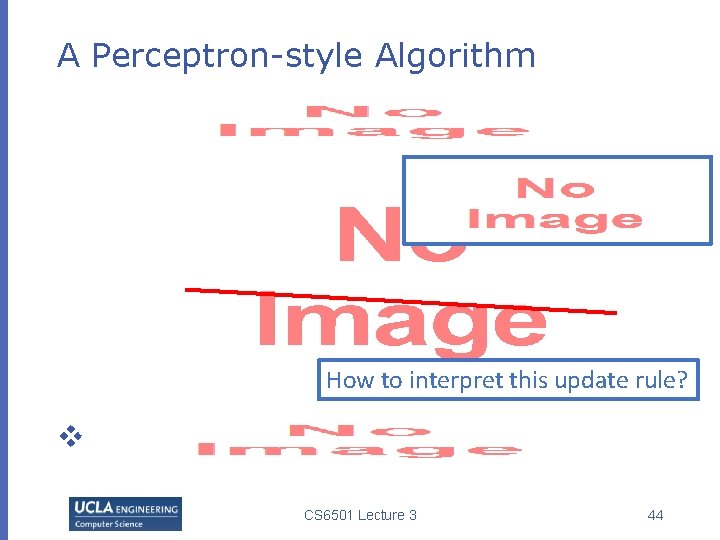 A Perceptron-style Algorithm How to interpret this update rule? v CS 6501 Lecture 3