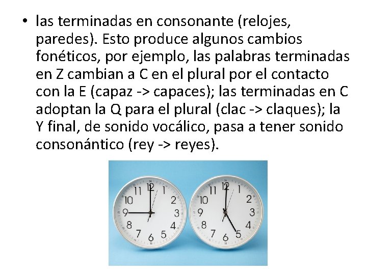  • las terminadas en consonante (relojes, paredes). Esto produce algunos cambios fonéticos, por