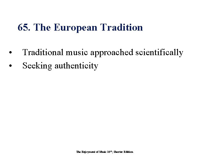 65. The European Tradition • • Traditional music approached scientifically Seeking authenticity The Enjoyment