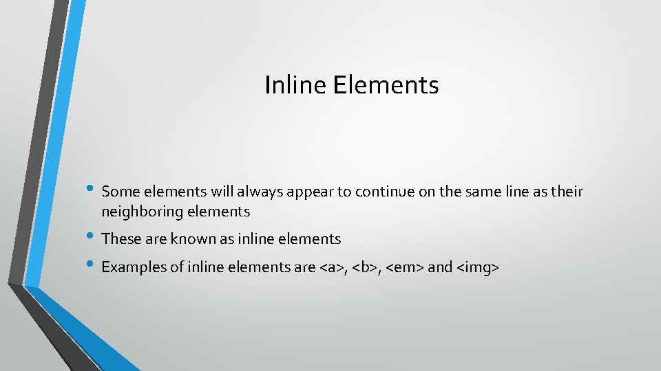 Inline Elements • Some elements will always appear to continue on the same line