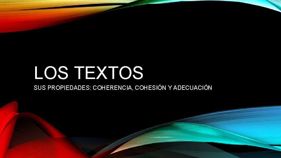 LOS TEXTOS SUS PROPIEDADES: COHERENCIA, COHESIÓN Y ADECUACIÓN LOS TEXTOS SUS PROPIEDADES: COHERENCIA, COHESIÓN Y ADECUACIÓN
