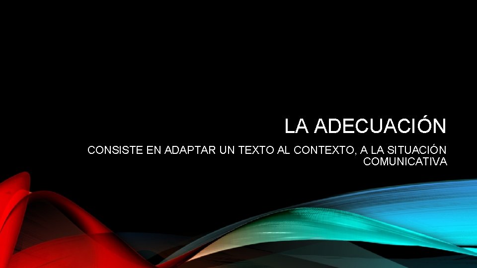 LA ADECUACIÓN CONSISTE EN ADAPTAR UN TEXTO AL CONTEXTO, A LA SITUACIÓN COMUNICATIVA LA ADECUACIÓN CONSISTE EN ADAPTAR UN TEXTO AL CONTEXTO, A LA SITUACIÓN COMUNICATIVA