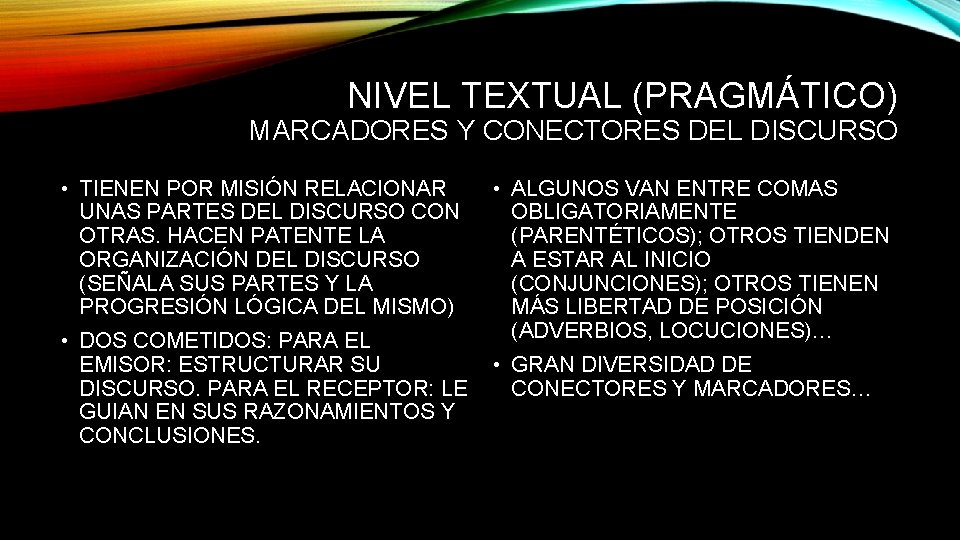 NIVEL TEXTUAL (PRAGMÁTICO) MARCADORES Y CONECTORES DEL DISCURSO • TIENEN POR MISIÓN RELACIONAR UNAS NIVEL TEXTUAL (PRAGMÁTICO) MARCADORES Y CONECTORES DEL DISCURSO • TIENEN POR MISIÓN RELACIONAR UNAS
