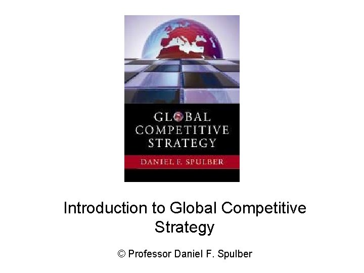 Introduction to Global Competitive Strategy © Professor Daniel F. Spulber 