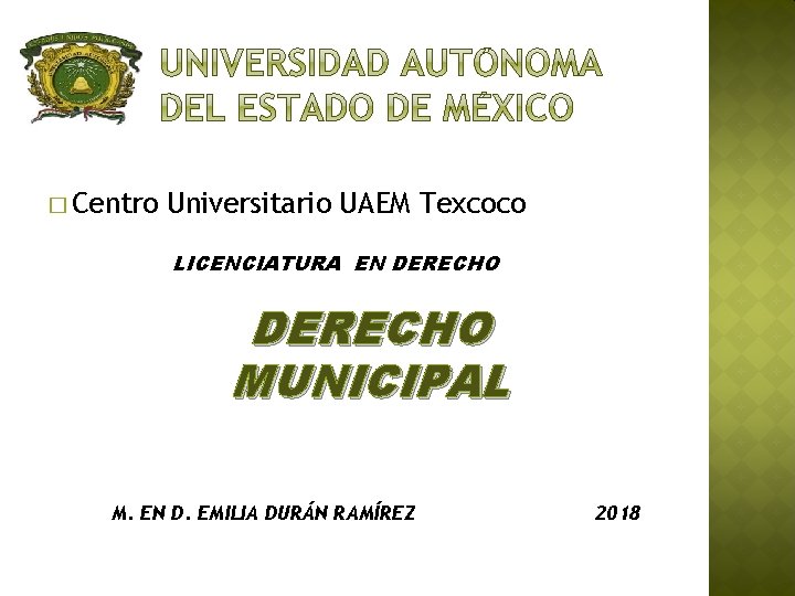 � Centro Universitario UAEM Texcoco LICENCIATURA EN DERECHO MUNICIPAL M. EN D. EMILIA DURÁN