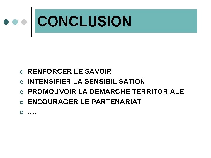 CONCLUSION ¢ ¢ ¢ RENFORCER LE SAVOIR INTENSIFIER LA SENSIBILISATION PROMOUVOIR LA DEMARCHE TERRITORIALE