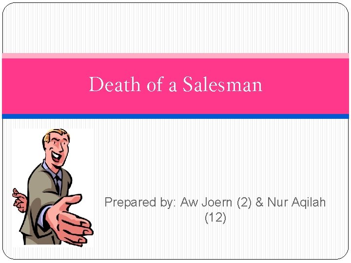 Death of a Salesman Prepared by: Aw Joern (2) & Nur Aqilah (12) 