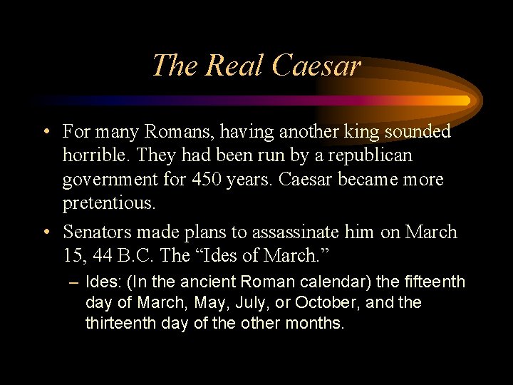 The Real Caesar • For many Romans, having another king sounded horrible. They had