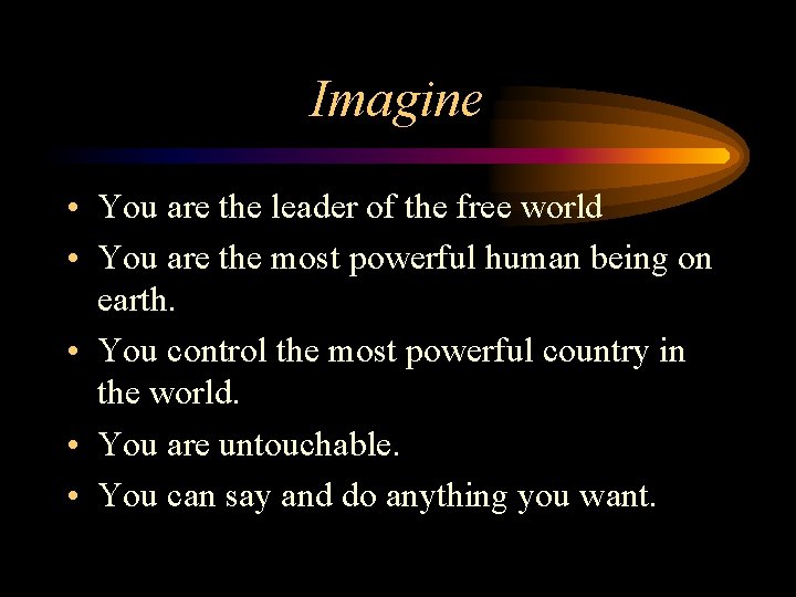 Imagine • You are the leader of the free world • You are the