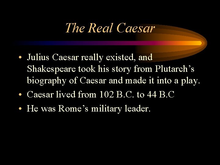 The Real Caesar • Julius Caesar really existed, and Shakespeare took his story from