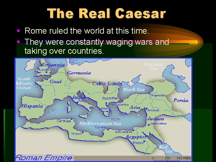 The Real Caesar § Rome ruled the world at this time. § They were