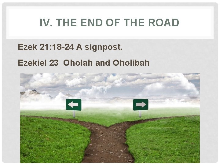 IV. THE END OF THE ROAD Ezek 21: 18 -24 A signpost. Ezekiel 23