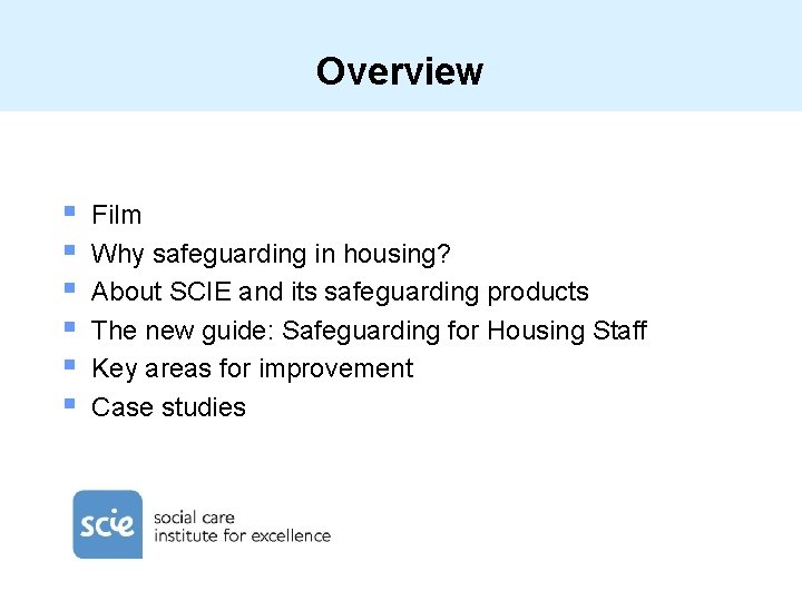 Overview § § § Film Why safeguarding in housing? About SCIE and its safeguarding