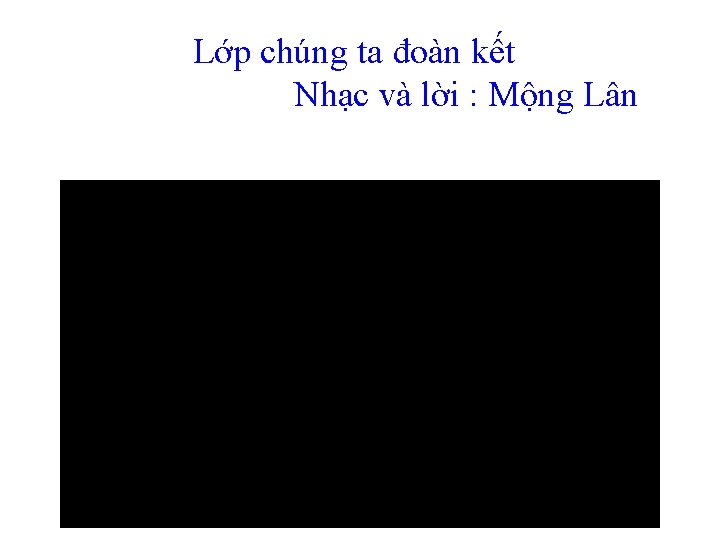 Lớp chúng ta đoàn kết Nhạc và lời : Mộng Lân 