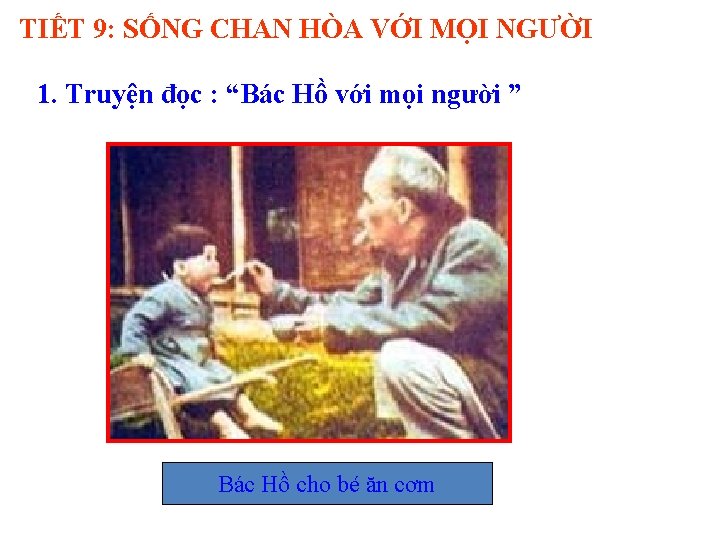 TIẾT 9: SỐNG CHAN HÒA VỚI MỌI NGƯỜI 1. Truyện đọc : “Bác Hồ