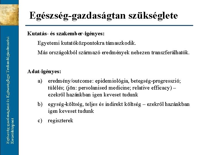 Egészség-gazdaságtan szükséglete Kutatás- és szakember-igényes: Egyetemi kutatóközpontokra támaszkodik. Más országokból származó eredmények nehezen transzferálhatók.