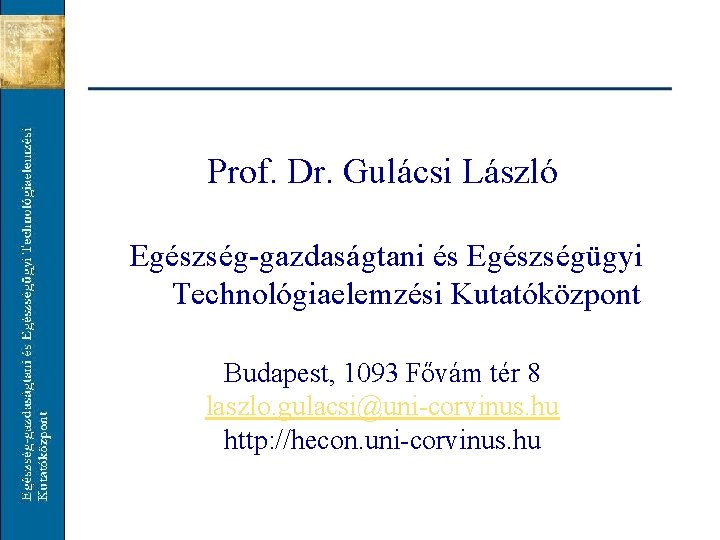 Prof. Dr. Gulácsi László Egészség-gazdaságtani és Egészségügyi Technológiaelemzési Kutatóközpont Budapest, 1093 Fővám tér 8