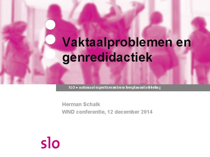 Vaktaalproblemen en genredidactiek SLO ● nationaal expertisecentrum leerplanontwikkeling Herman Schalk WND conferentie, 12 december