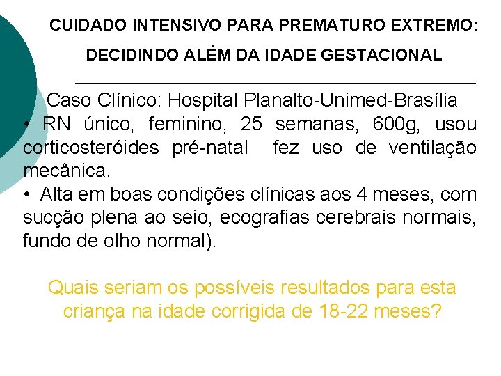 CUIDADO INTENSIVO PARA PREMATURO EXTREMO: DECIDINDO ALÉM DA IDADE GESTACIONAL Caso Clínico: Hospital Planalto-Unimed-Brasília