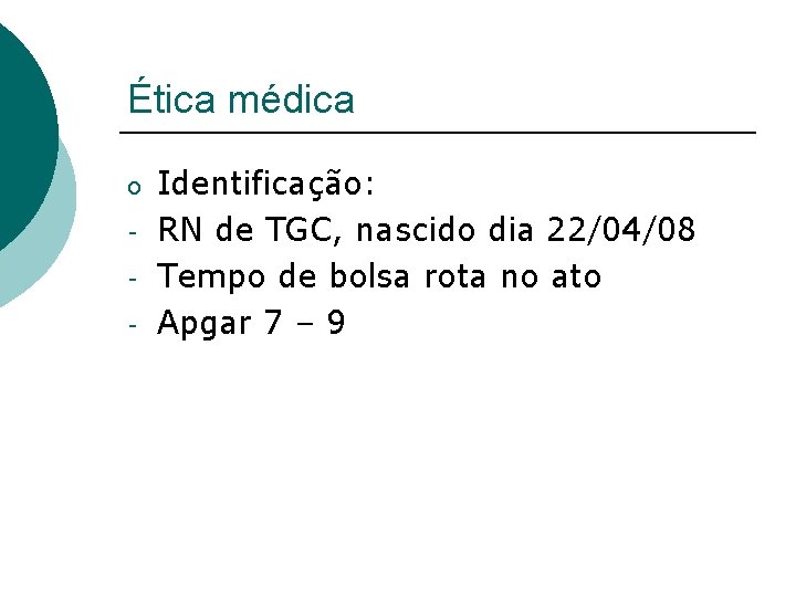 Ética médica o - Identificação: RN de TGC, nascido dia 22/04/08 Tempo de bolsa