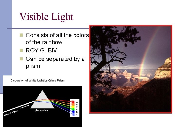 Visible Light n Consists of all the colors of the rainbow n ROY G.