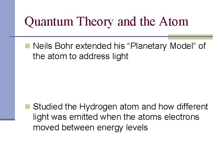 Quantum Theory and the Atom n Neils Bohr extended his “Planetary Model” of the