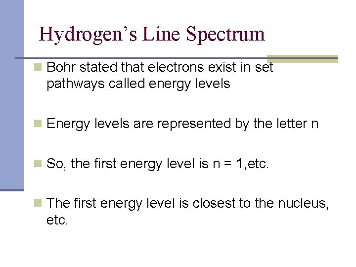 Hydrogen’s Line Spectrum n Bohr stated that electrons exist in set pathways called energy