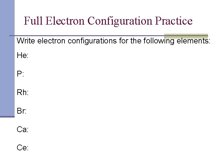 Full Electron Configuration Practice Write electron configurations for the following elements: He: P: Rh:
