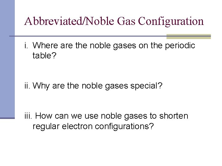 Abbreviated/Noble Gas Configuration i. Where are the noble gases on the periodic table? ii.