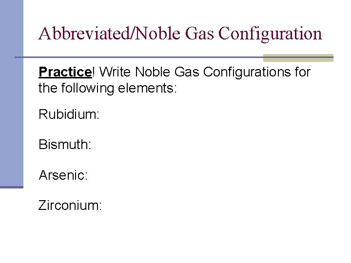Abbreviated/Noble Gas Configuration Practice! Write Noble Gas Configurations for the following elements: Rubidium: Bismuth: