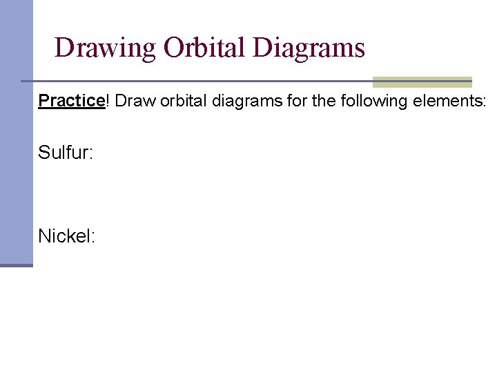 Drawing Orbital Diagrams Practice! Draw orbital diagrams for the following elements: Sulfur: Nickel: 
