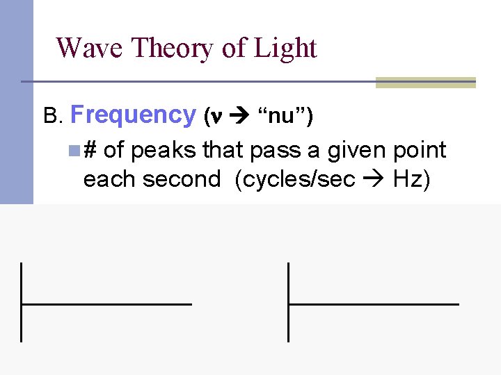 Wave Theory of Light B. Frequency ( “nu”) n# of peaks that pass a