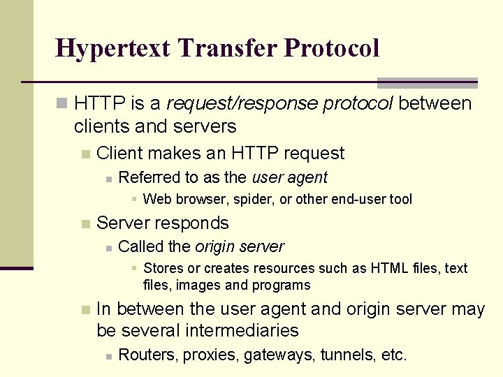 Hypertext Transfer Protocol n HTTP is a request/response protocol between clients and servers n