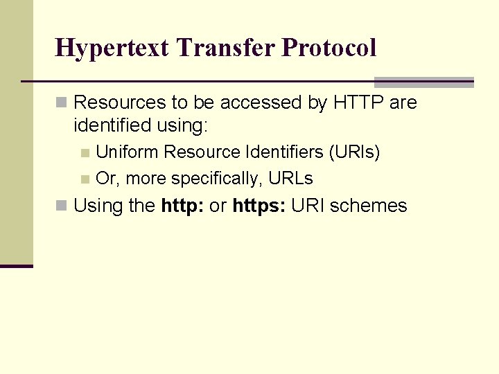 Hypertext Transfer Protocol n Resources to be accessed by HTTP are identified using: Uniform