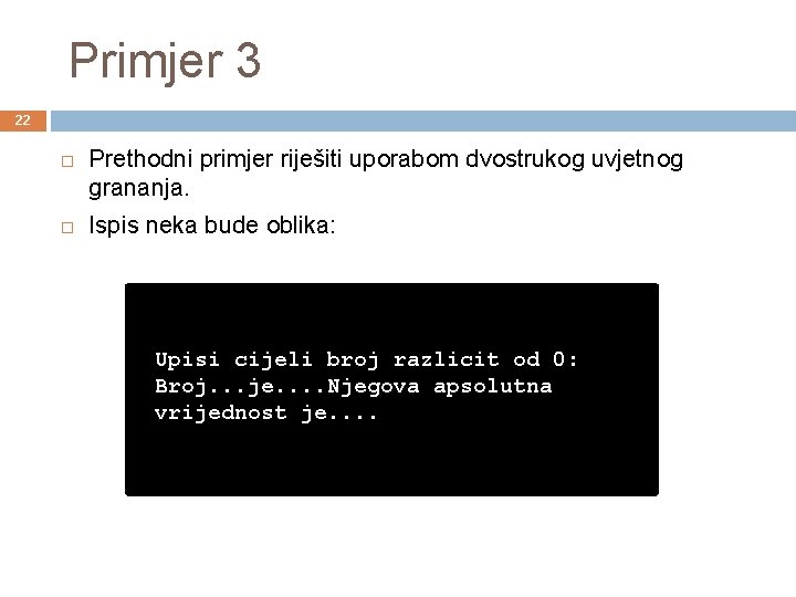 Primjer 3 22 Prethodni primjer riješiti uporabom dvostrukog uvjetnog grananja. Ispis neka bude oblika: